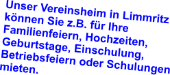 Unser Vereinsheim in Limmritz können Sie z.B. für Ihre  Familienfeiern, Hochzeiten, Geburtstage, Einschulung, Betriebsfeiern oder Schulungen mieten.